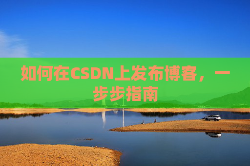 如何在CSDN上发布博客,一步步指南